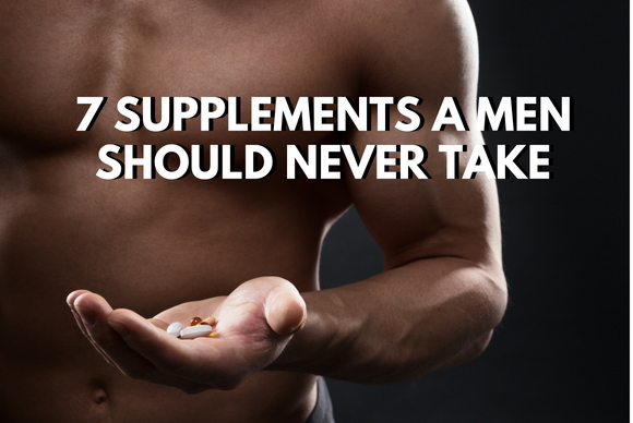 7 Supplements a Men Should Never Take